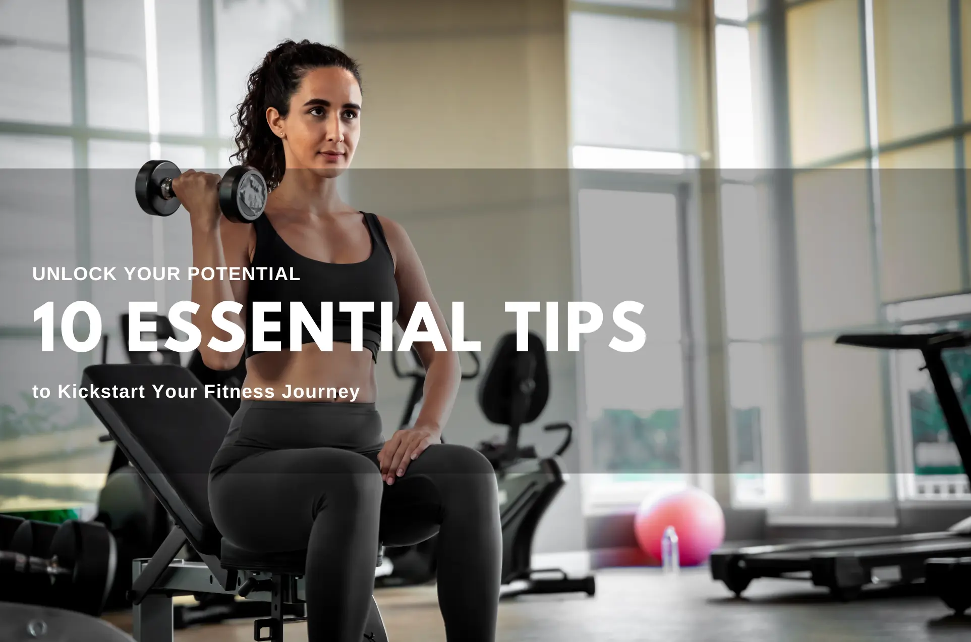 Unlock Your Potential: 10 Essential Tips to Kickstart Your Fitness Journey