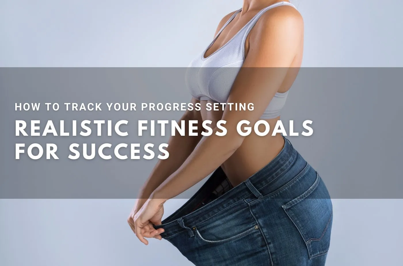 How to Track Your Progress: Setting Realistic Fitness Goals for Success